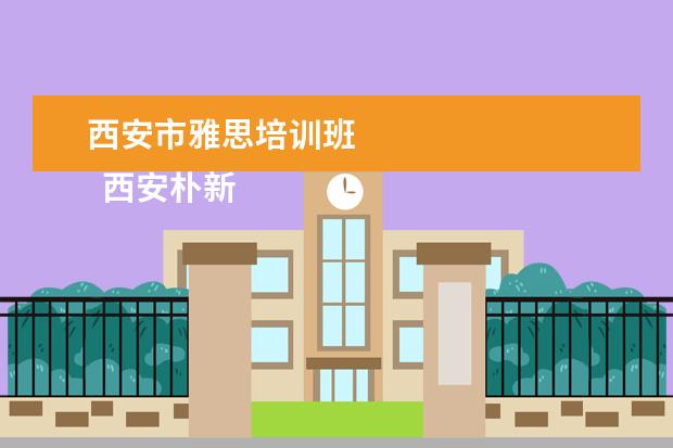 西安市雅思培训班 
  西安朴新杨健教育