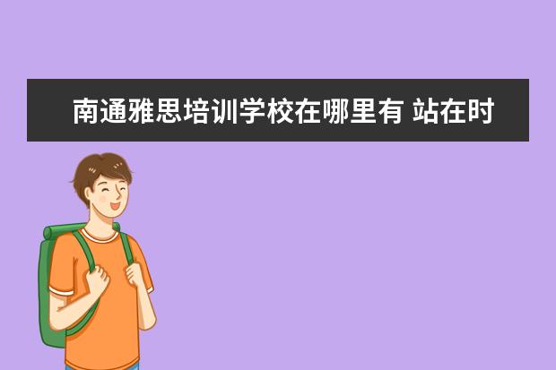 南通雅思培训学校在哪里有 站在时代风口,思考沭阳教育