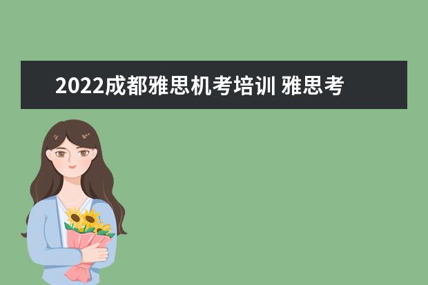 2022成都雅思机考培训 雅思考试时间2022年