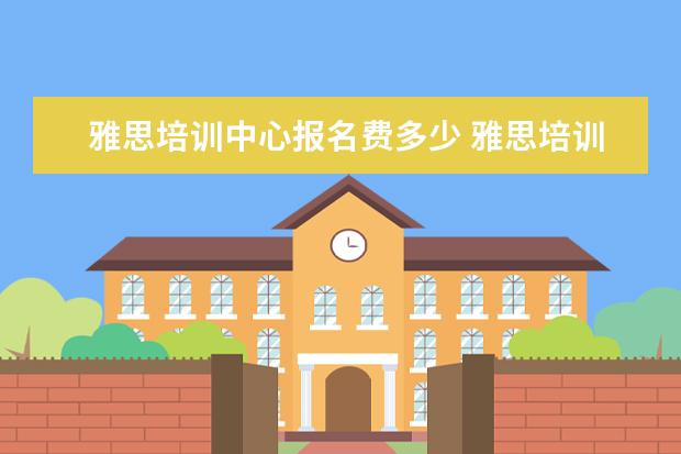 雅思培训中心报名费多少 雅思培训班收费是多少