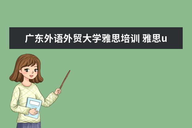 广东外语外贸大学雅思培训 雅思ukvi的考点具体一点!