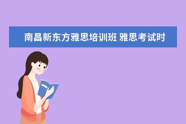 南昌新东方雅思培训班 雅思考试时间是什么时候,一年几次,在哪里?