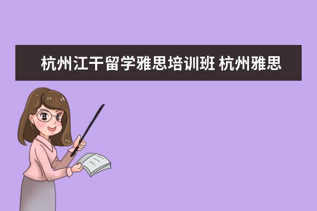 杭州江干留学雅思培训班 杭州雅思培训需要多少钱?