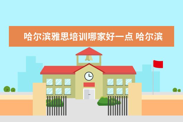 哈尔滨雅思培训哪家好一点 哈尔滨雅思培训学校哪家好