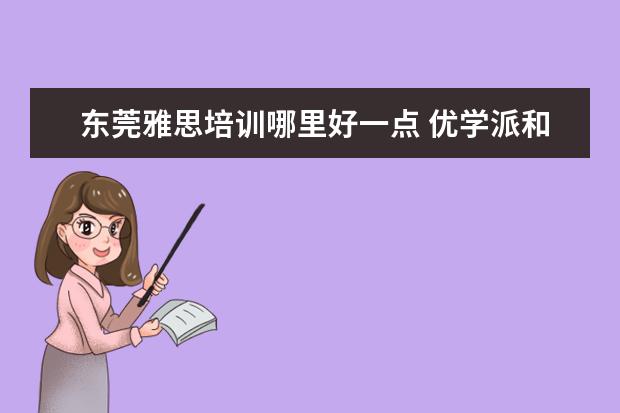 东莞雅思培训哪里好一点 优学派和步步高哪个好