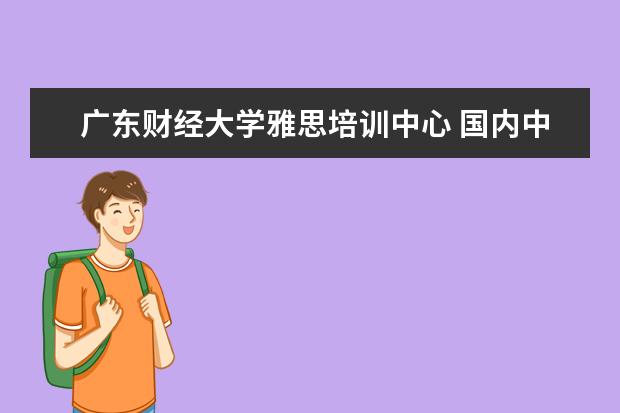 广东财经大学雅思培训中心 国内中外合作办学大学有哪些?