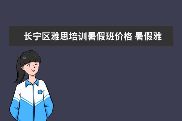 长宁区雅思培训暑假班价格 暑假雅思培训班哪家好