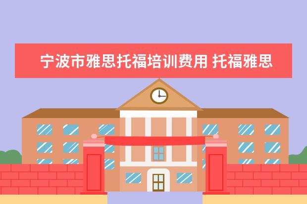 宁波市雅思托福培训费用 托福雅思培训班学费