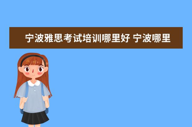 宁波雅思考试培训哪里好 宁波哪里有好点的雅思英语培训学校啊,哪位给我推荐...