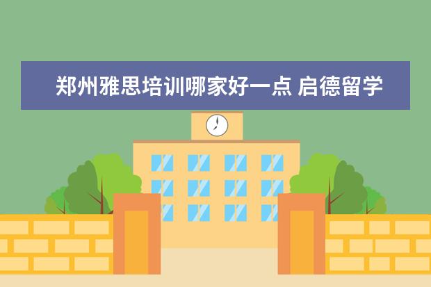 郑州雅思培训哪家好一点 启德留学澳洲留学中介费收多少