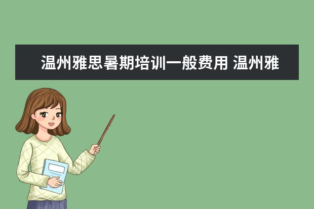 温州雅思暑期培训一般费用 温州雅思利电器有限公司怎么样?