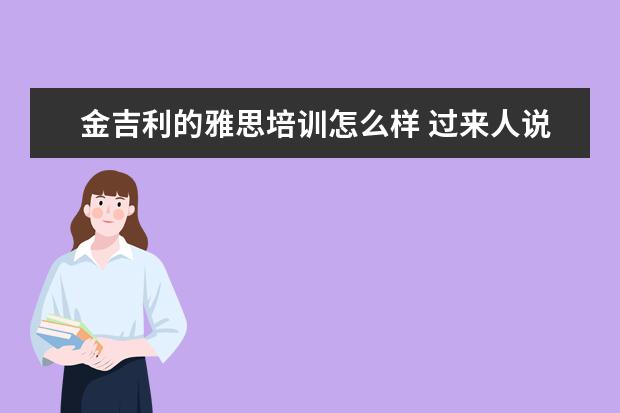 金吉利的雅思培训怎么样 过来人说下金吉列留学中介怎么样