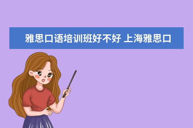 雅思口语培训班好不好 上海雅思口语班的作用是什么