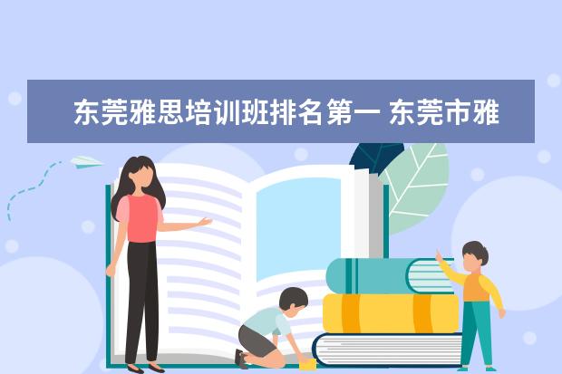 东莞雅思培训班排名第一 东莞市雅思电子该公司求详细的介绍和评价?? - 百度...