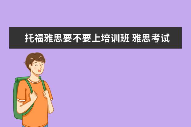 托福雅思要不要上培训班 雅思考试是自己学还是报班好?