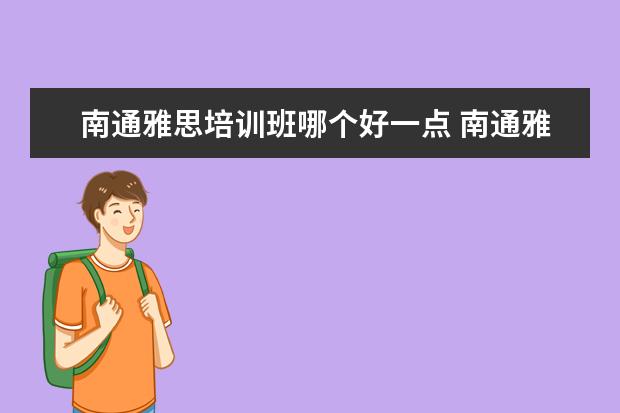 南通雅思培训班哪个好一点 南通雅思,托福及英语口语哪家培训班最好啊