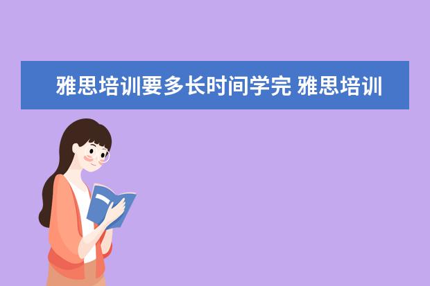 雅思培训要多长时间学完 雅思培训班要培训多久