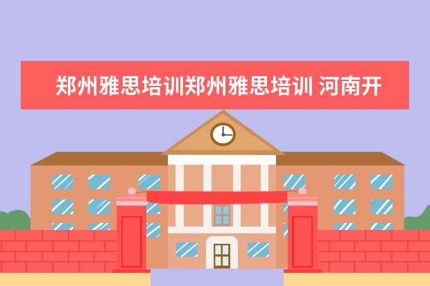 郑州雅思培训郑州雅思培训 河南开封雅思培训学校