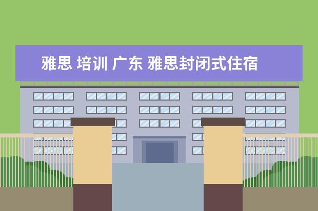 雅思 培训 广东 雅思封闭式住宿班 广州东方英文书院全封闭培训最适...