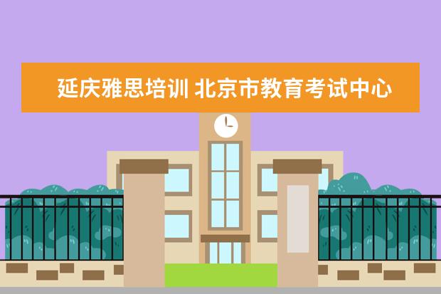 延庆雅思培训 北京市教育考试中心怎么样?