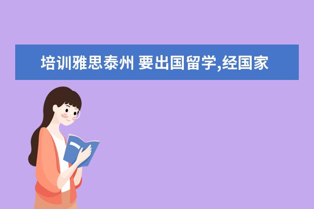 培训雅思泰州 要出国留学,经国家授权的较好的中介机构有哪些? - ...