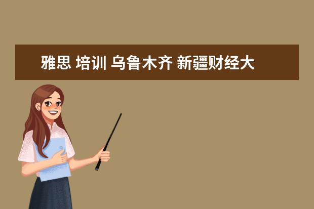 雅思 培训 乌鲁木齐 新疆财经大学是985还是211院校?