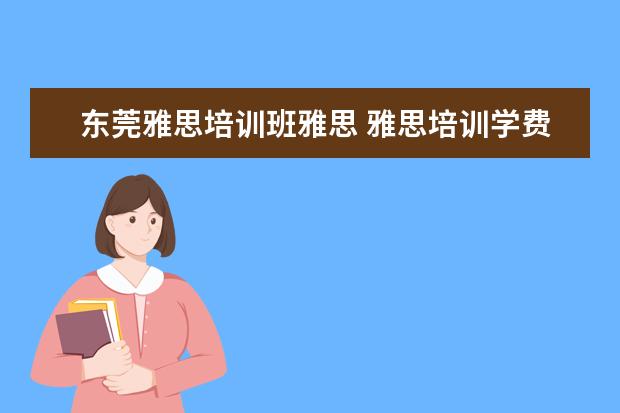 东莞雅思培训班雅思 雅思培训学费多少钱