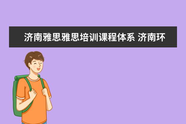 济南雅思雅思培训课程体系 济南环球雅思培训学校怎么样