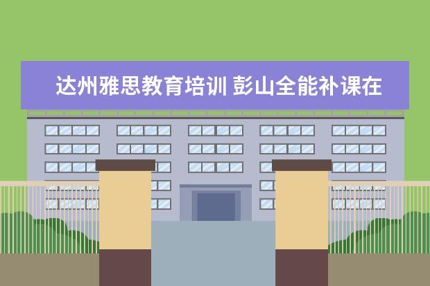 达州雅思教育培训 彭山全能补课在哪里报名