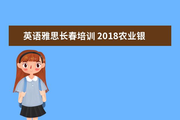 英语雅思长春培训 2021农业银行招聘都有什么岗位呢?