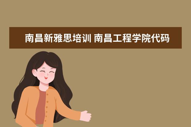 南昌新雅思培训 南昌工程学院代码是什么?