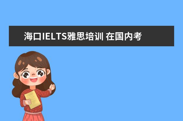 海口IELTS雅思培训 在国内考雅思有没有考点?