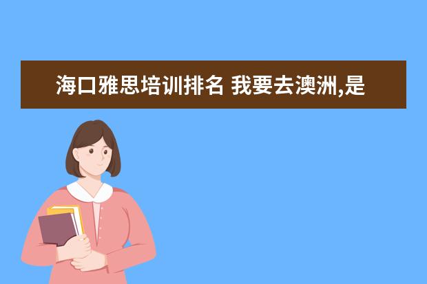 海口雅思培训排名 我要去澳洲,是需要考雅思还是托福?