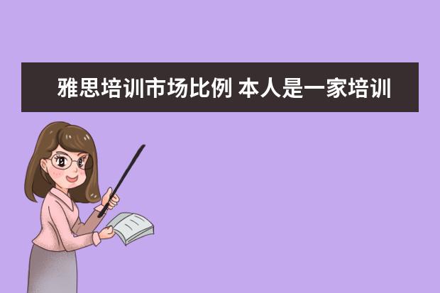 雅思培训市场比例 本人是一家培训机构,主营业务为雅思托福及出国留学...