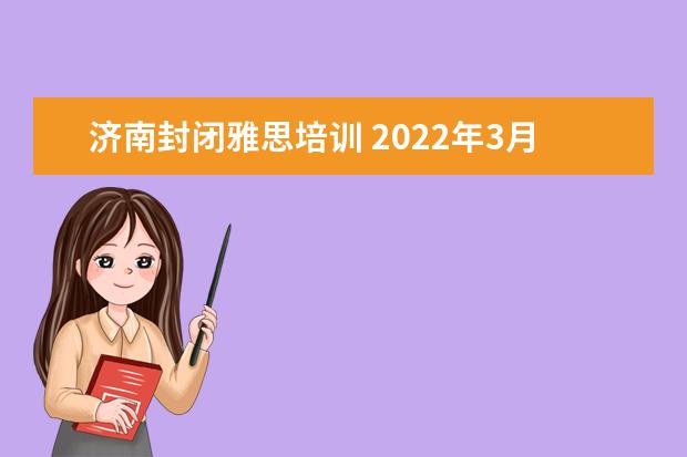 济南封闭雅思培训 2022年3月12号济南雅思考试取消了吗