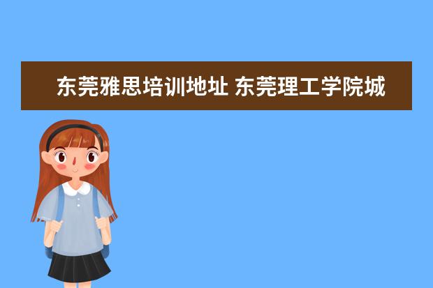 东莞雅思培训地址 东莞理工学院城市学院在哪里