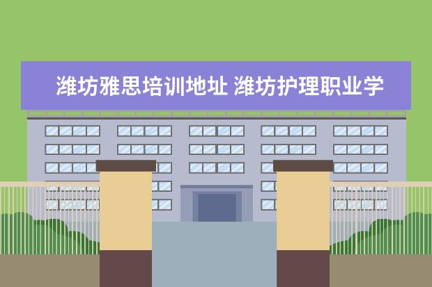 潍坊雅思培训地址 潍坊护理职业学院2020年报考政策解读