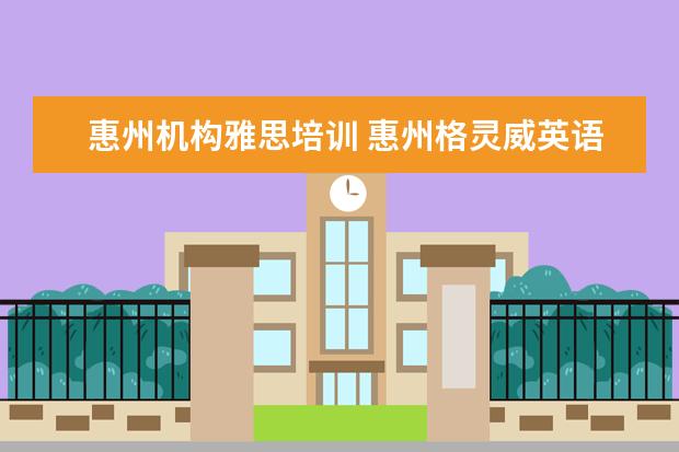 惠州机构雅思培训 惠州格灵威英语培训学校的特色及优势