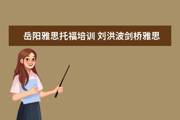 岳阳雅思托福培训 刘洪波剑桥雅思阅读考点词剑14和15有什么区别? - 百...