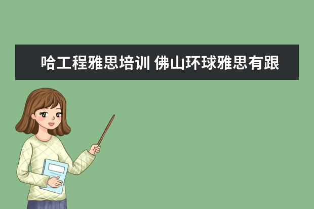 哈工程雅思培训 佛山环球雅思有跟本科大学合作吗