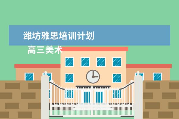 潍坊雅思培训计划 
  高三美术生家长会的发言稿4