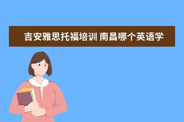 吉安雅思托福培训 南昌哪个英语学校比较好呢?