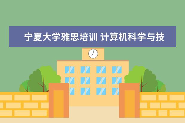 宁夏大学雅思培训 计算机科学与技术是学什么的