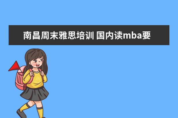 南昌周末雅思培训 国内读mba要多少钱