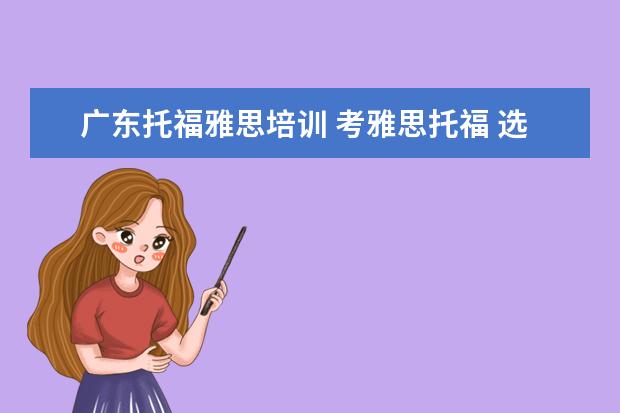 广东托福雅思培训 考雅思托福 选哪家培训机构最好?