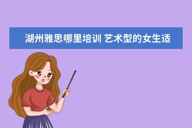 湖州雅思哪里培训 艺术型的女生适合什么专业好