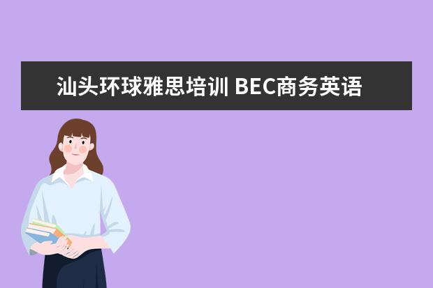 汕头环球雅思培训 BEC商务英语