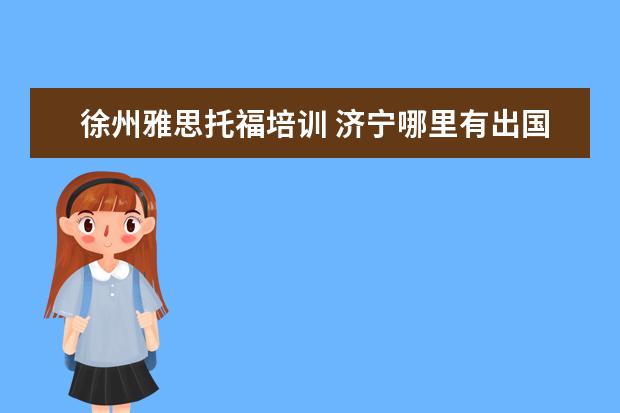 徐州雅思托福培训 济宁哪里有出国留学的雅思托福考试培训班?