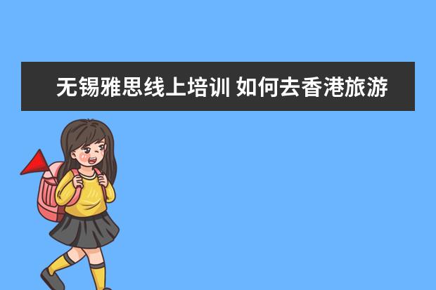 无锡雅思线上培训 如何去香港旅游