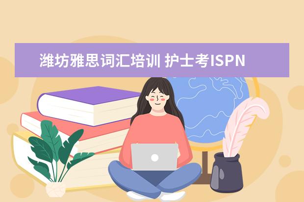 潍坊雅思词汇培训 护士考ISPN与MEST的区别?